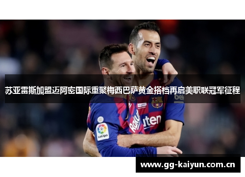 苏亚雷斯加盟迈阿密国际重聚梅西巴萨黄金搭档再启美职联冠军征程 苏亚雷斯加盟迈阿密国际重聚梅西巴萨黄金搭档再启美职联冠军征程